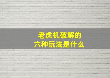 老虎机破解的六种玩法是什么