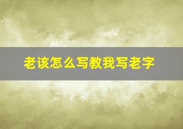 老该怎么写教我写老字