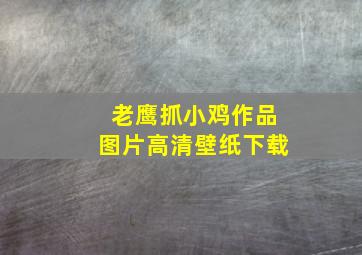 老鹰抓小鸡作品图片高清壁纸下载