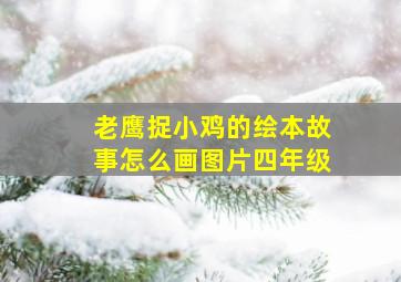 老鹰捉小鸡的绘本故事怎么画图片四年级