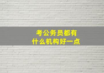 考公务员都有什么机构好一点