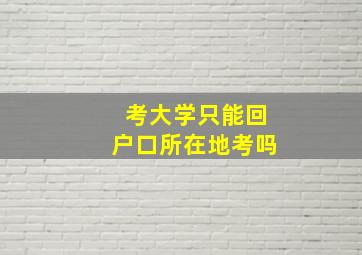 考大学只能回户口所在地考吗