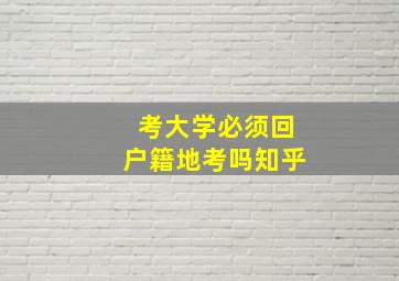 考大学必须回户籍地考吗知乎