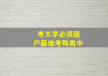 考大学必须回户籍地考吗高中