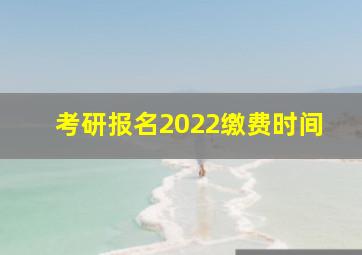 考研报名2022缴费时间