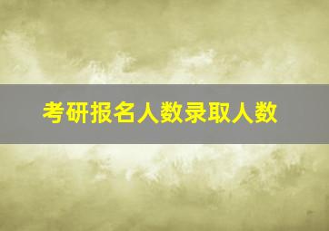 考研报名人数录取人数