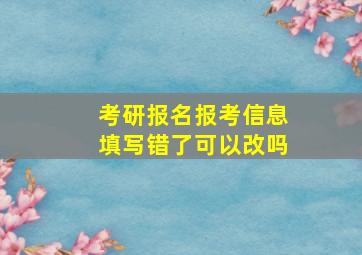 考研报名报考信息填写错了可以改吗