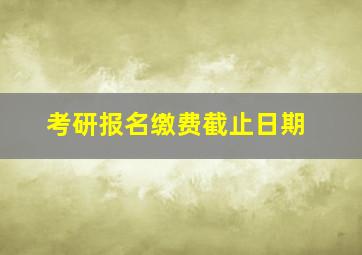 考研报名缴费截止日期