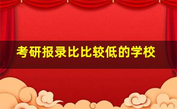 考研报录比比较低的学校