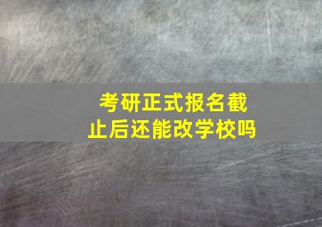 考研正式报名截止后还能改学校吗