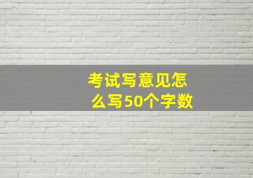 考试写意见怎么写50个字数