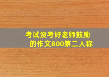 考试没考好老师鼓励的作文800第二人称