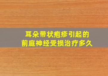 耳朵带状疱疹引起的前庭神经受损治疗多久