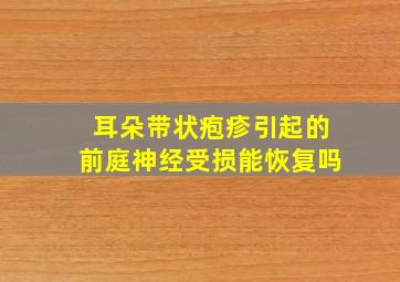 耳朵带状疱疹引起的前庭神经受损能恢复吗