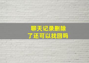 聊天记录删除了还可以找回吗