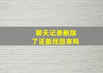 聊天记录删除了还能找回来吗