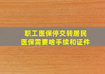 职工医保停交转居民医保需要啥手续和证件