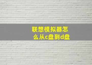 联想模拟器怎么从c盘到d盘