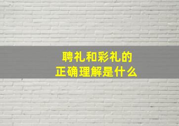 聘礼和彩礼的正确理解是什么