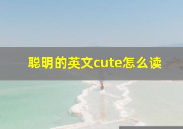 聪明的英文cute怎么读