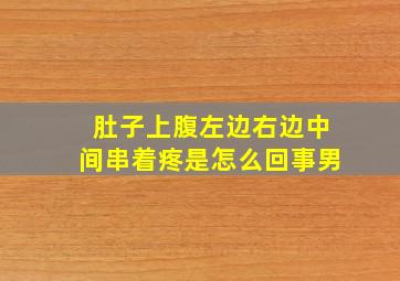 肚子上腹左边右边中间串着疼是怎么回事男