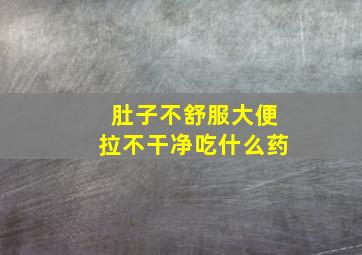 肚子不舒服大便拉不干净吃什么药