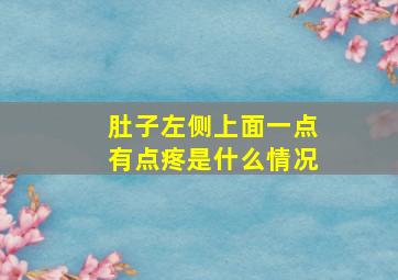 肚子左侧上面一点有点疼是什么情况