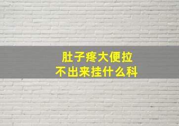 肚子疼大便拉不出来挂什么科