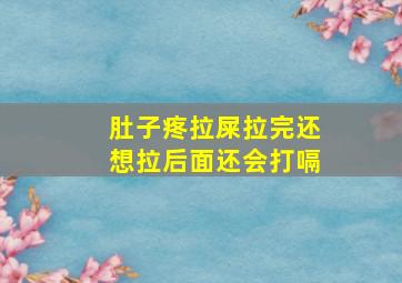 肚子疼拉屎拉完还想拉后面还会打嗝