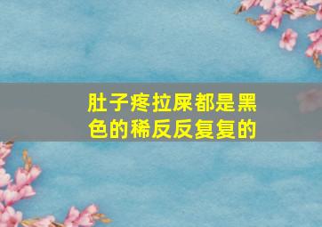 肚子疼拉屎都是黑色的稀反反复复的