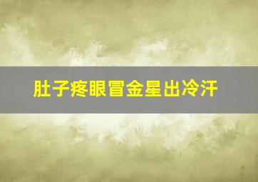 肚子疼眼冒金星出冷汗