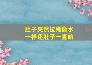 肚子突然拉稀像水一样还肚子一直响