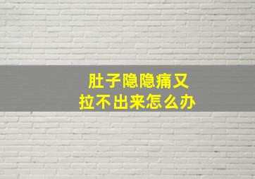 肚子隐隐痛又拉不出来怎么办