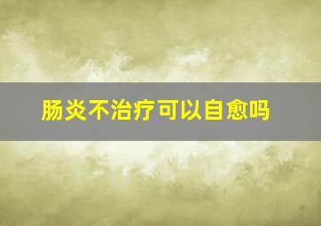 肠炎不治疗可以自愈吗