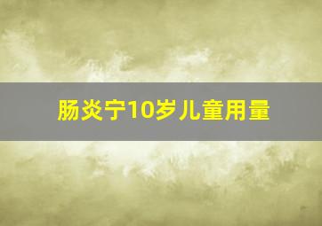 肠炎宁10岁儿童用量