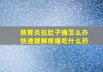 肠胃炎拉肚子痛怎么办快速缓解疼痛吃什么药