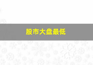 股市大盘最低