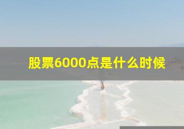 股票6000点是什么时候