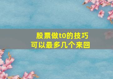 股票做t0的技巧可以最多几个来回