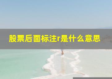 股票后面标注r是什么意思