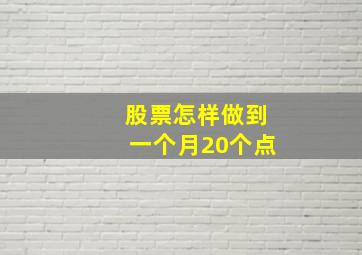 股票怎样做到一个月20个点