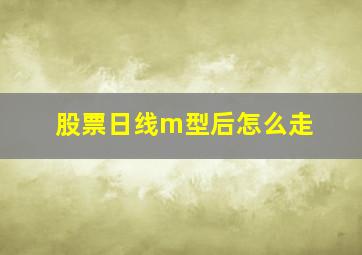 股票日线m型后怎么走