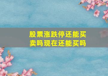 股票涨跌停还能买卖吗现在还能买吗