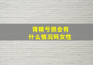 肾精亏损会有什么情况吗女性