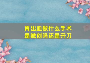 胃出血做什么手术是微创吗还是开刀