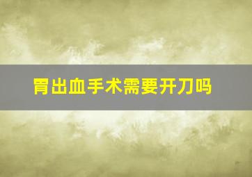 胃出血手术需要开刀吗