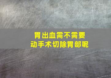 胃出血需不需要动手术切除胃部呢