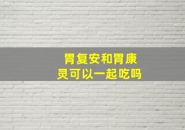 胃复安和胃康灵可以一起吃吗