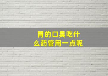 胃的口臭吃什么药管用一点呢