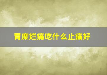 胃糜烂痛吃什么止痛好